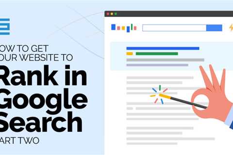 How to Get Your Website to Rank in Google Search – Part Two