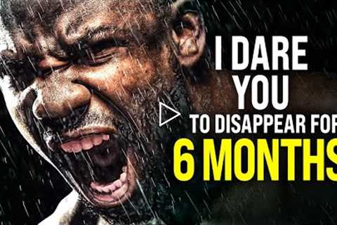 I Dare You To Disappear For 6 Months! - Powerful Motivational Video for Success