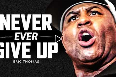 NEVER GIVE UP  - Powerful Motivational Speech Video (Featuring Eric Thomas)