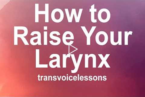 The Art of Voice Feminization | Part 2A: Larynx Basics, How to Raise the Larynx, and Common Issues