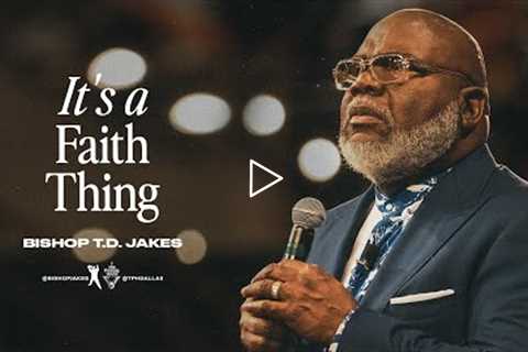 It’s a Faith Thing!  - Bishop T.D. Jakes